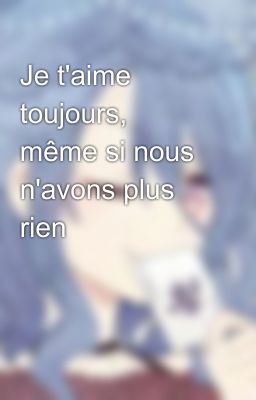 Je t'aime toujours, même si nous n'avons plus rien