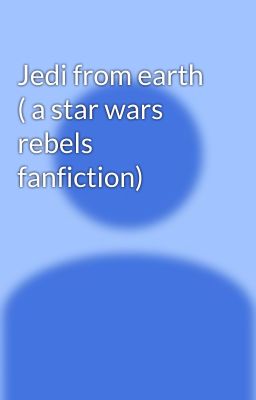 Jedi from earth ( a star wars rebels fanfiction)