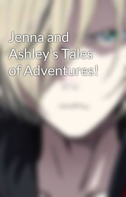 Jenna and Ashley's Tales of Adventures!