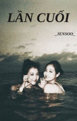 [JENSOO] - Lần cuối - [ONESHOT]