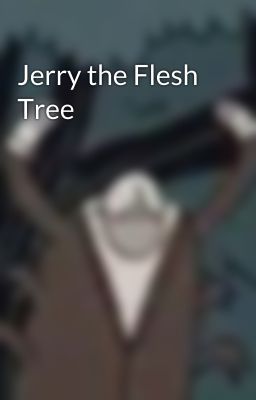 Jerry the Flesh Tree