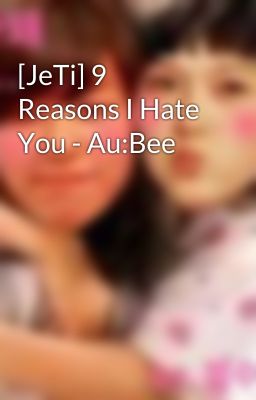 [JeTi] 9 Reasons I Hate You - Au:Bee