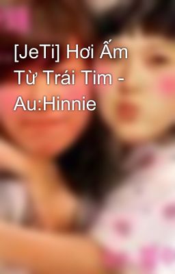 [JeTi] Hơi Ấm Từ Trái Tim - Au:Hinnie