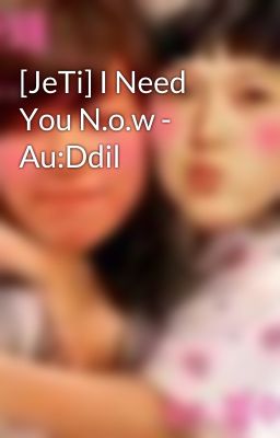 [JeTi] I Need You N.o.w - Au:Ddil