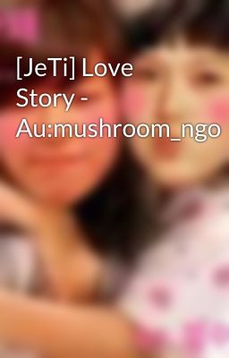 [JeTi] Love Story - Au:mushroom_ngo