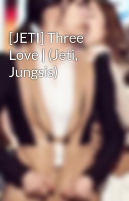 [JETI] Three Love | (Jeti, Jungsis)