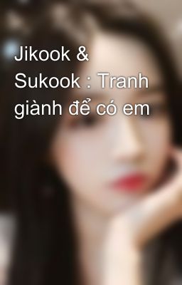 Jikook & Sukook : Tranh giành để có em 