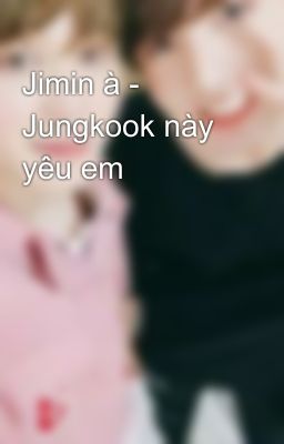 Jimin à - Jungkook này yêu em