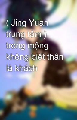 ( Jing Yuan trung tâm ) trong mộng không biết thân là khách