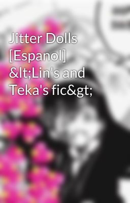 Jitter Dolls [Espanol] <Lin's and Teka's fic>