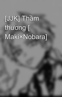 [JJK] Thầm thương [ Maki×Nobara]