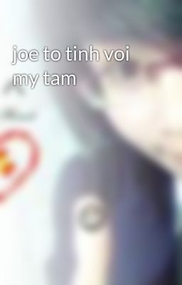 joe to tinh voi my tam