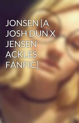 JONSEN [A JOSH DUN X JENSEN ACKLES FANFIC]