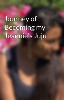 Journey of Becoming my Jeannie's Juju