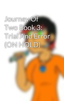 Journey Of Two Book 3: Trial And Error (ON HOLD)