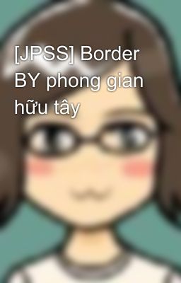 [JPSS] Border BY phong gian hữu tây