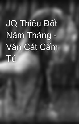 JQ Thiêu Đốt Năm Tháng - Vân Cát Cẩm Tú