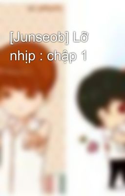 [Junseob] Lỡ nhịp : chập 1