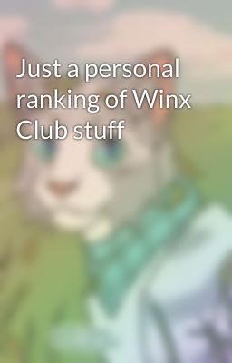 Just a personal ranking of Winx Club stuff