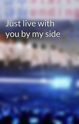 Just live with you by my side