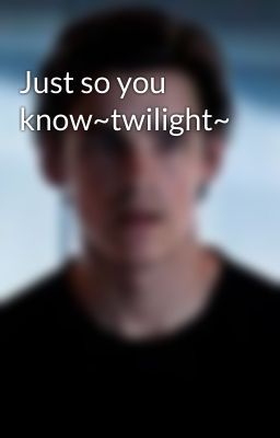 Just so you know~twilight~