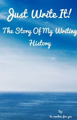 Just write it. The story of my writing history.