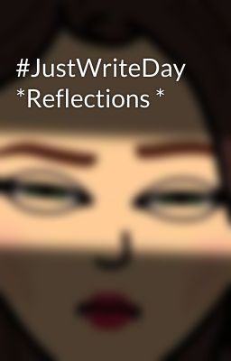 #JustWriteDay *Reflections *