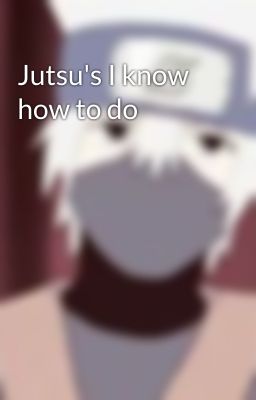 Jutsu's I know how to do