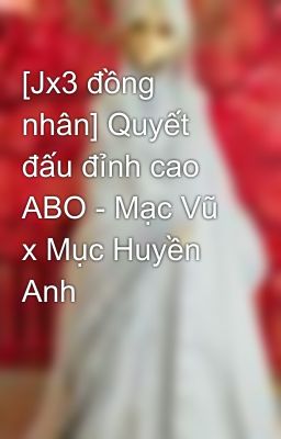 [Jx3 đồng nhân] Quyết đấu đỉnh cao ABO - Mạc Vũ x Mục Huyền Anh