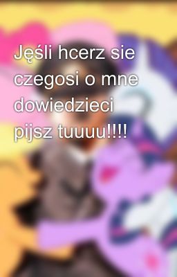 Jęśli hcerz sie czegosi o mne dowiedzieci pijsz tuuuu!!!!