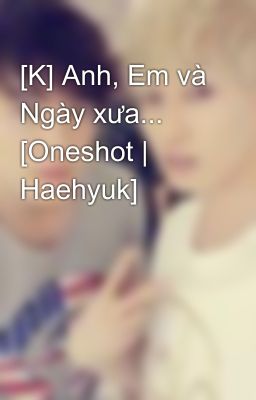 [K] Anh, Em và Ngày xưa... [Oneshot | Haehyuk]