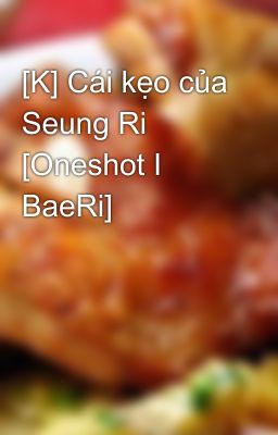 [K] Cái kẹo của Seung Ri [Oneshot I BaeRi]