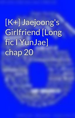 [K+] Jaejoong's Girlfriend [Long fic I YunJae] chap 20