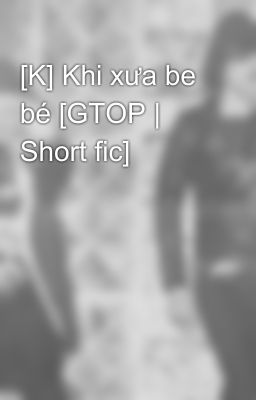 [K] Khi xưa be bé [GTOP | Short fic]