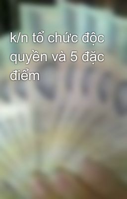 k/n tổ chức độc quyền và 5 đặc điểm