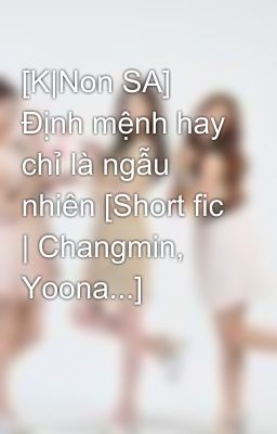 [K|Non SA] Định mệnh hay chỉ là ngẫu nhiên [Short fic | Changmin, Yoona...]