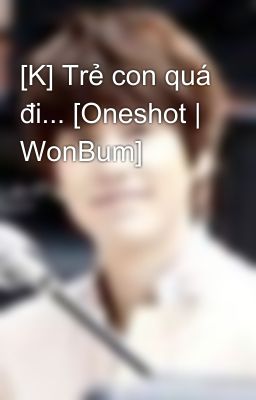 [K] Trẻ con quá đi... [Oneshot | WonBum]