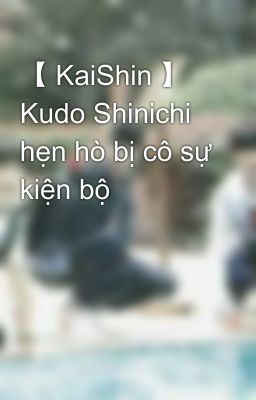 【 KaiShin 】 Kudo Shinichi hẹn hò bị cô sự kiện bộ