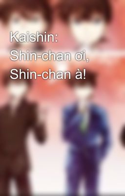 Kaishin: Shin-chan ơi, Shin-chan à!