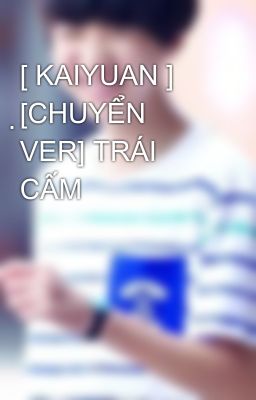 [ KAIYUAN ] ̣̣[CHUYỂN VER] TRÁI CẤM