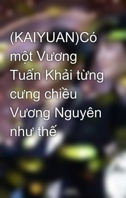 (KAIYUAN)Có một Vương Tuấn Khải từng cưng chiều Vương Nguyên như thế