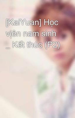 [KaiYuan] Học vịên nam sinh _ Kết thúc (P2)