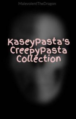 KaseyPasta's CreepyPasta Collection