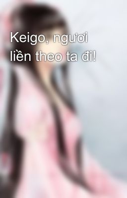 Keigo, ngươi liền theo ta đi!