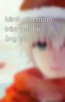 kênh cừa mình trên yotube ủng hộ