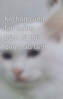 kết hôn cùng fan cuồng - trùm xã hội đen máu lạnh