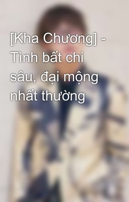 [Kha Chương] - Tình bất chi sâu, đại mộng nhất thường