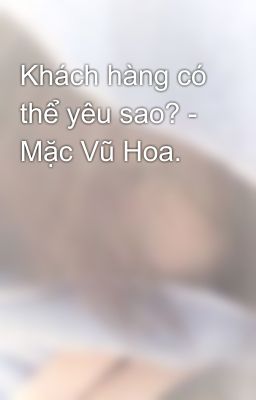 Khách hàng có thể yêu sao? - Mặc Vũ Hoa.