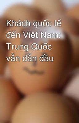 Khách quốc tế đến Việt Nam: Trung Quốc vẫn dẫn đầu