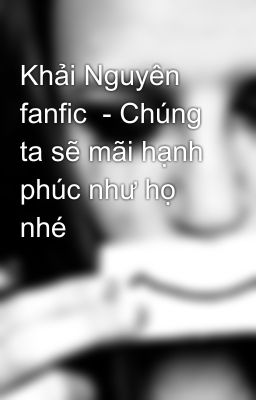 Khải Nguyên fanfic  - Chúng ta sẽ mãi hạnh phúc như họ nhé